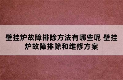 壁挂炉故障排除方法有哪些呢 壁挂炉故障排除和维修方案